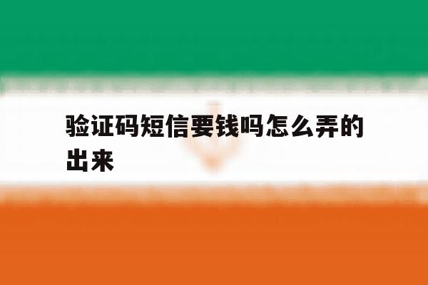 验证码短信要钱吗怎么弄的出来 验证码短信要钱吗怎么弄的出来