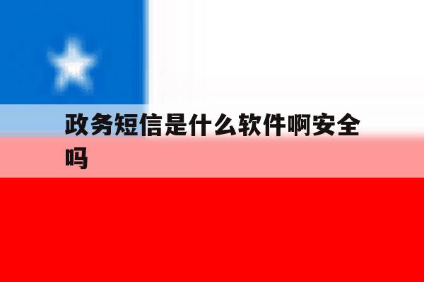 政务短信是什么软件啊安全吗 政务短信是什么软件啊安全吗