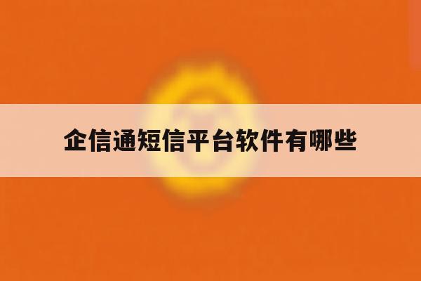 企信通短信平台软件有哪些 企信通短信平台软件有哪些