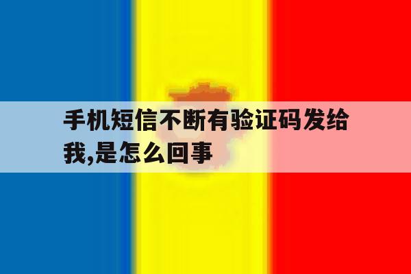 包含手机短信不断有验证码发给我,是怎么回事的词条 包含手机短信不断有验证码发给我,是怎么回事的词条