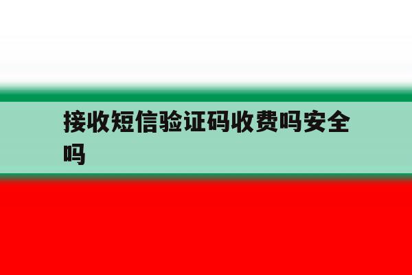 接收短信验证码收费吗安全吗 接收短信验证码收费吗安全吗