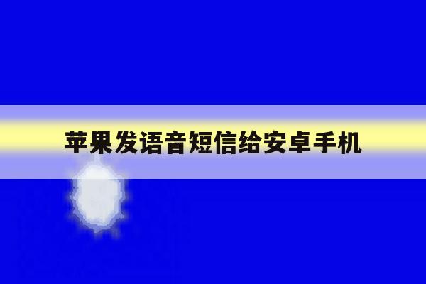 苹果发语音短信给安卓手机 苹果发语音短信给安卓手机