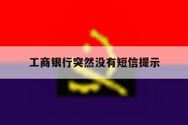 工商银行突然没有短信提示 工商银行突然没有短信提示