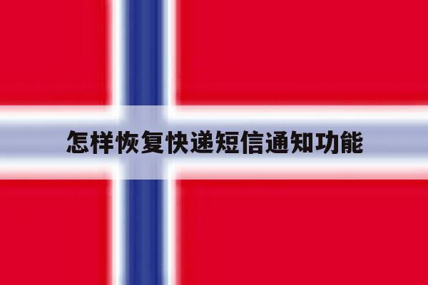 怎样恢复快递短信通知功能 怎样恢复快递短信通知功能
