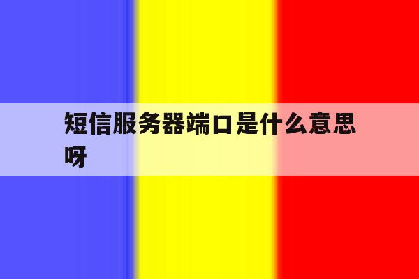 短信服务器端口是什么意思呀 短信服务器端口是什么意思呀