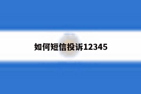 如何短信投诉12345 如何短信投诉12345
