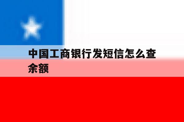 中国工商银行发短信怎么查余额 中国工商银行发短信怎么查余额