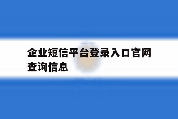 关于企业短信平台登录入口官网查询信息的信息 关于企业短信平台登录入口官网查询信息的信息