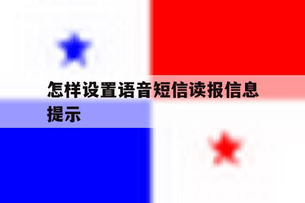怎样设置语音短信读报信息提示 怎样设置语音短信读报信息提示