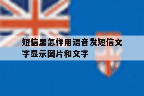 短信里怎样用语音发短信文字显示图片和文字 短信里怎样用语音发短信文字显示图片和文字