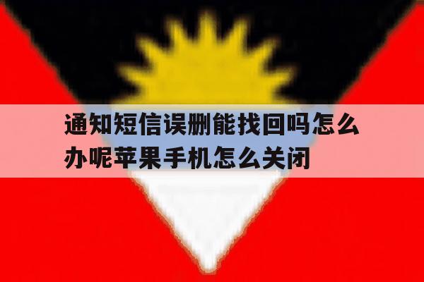通知短信误删能找回吗怎么办呢苹果手机怎么关闭的简单介绍 通知短信误删能找回吗怎么办呢苹果手机怎么关闭的简单介绍