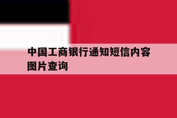 中国工商银行通知短信内容图片查询 中国工商银行通知短信内容图片查询