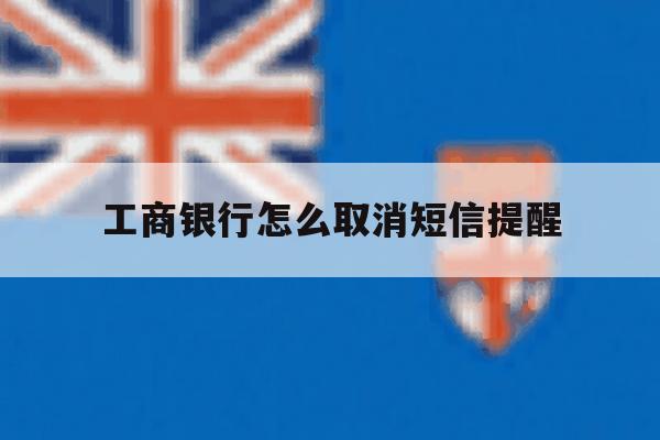 工商银行怎么取消短信提醒 工商银行怎么取消短信提醒