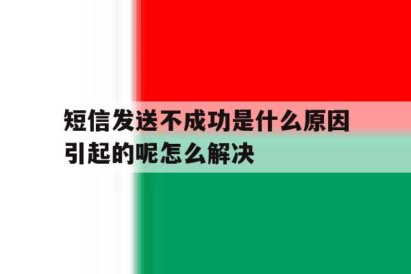 短信发送不成功是什么原因引起的呢怎么解决的简单介绍 短信发送不成功是什么原因引起的呢怎么解决的简单介绍