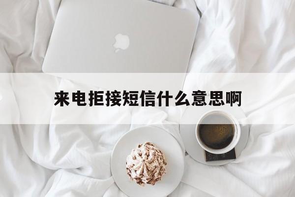 来电拒接短信什么意思啊 来电拒接短信什么意思啊