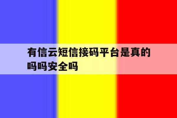 包含有信云短信接码平台是真的吗吗安全吗的词条 包含有信云短信接码平台是真的吗吗安全吗的词条