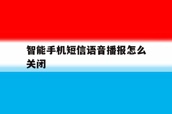智能手机短信语音播报怎么关闭 智能手机短信语音播报怎么关闭