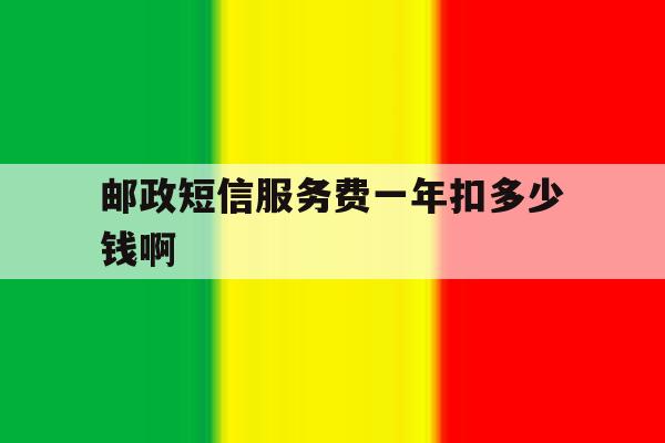 邮政短信服务费一年扣多少钱啊 邮政短信服务费一年扣多少钱啊
