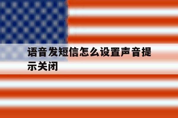 语音发短信怎么设置声音提示关闭 语音发短信怎么设置声音提示关闭