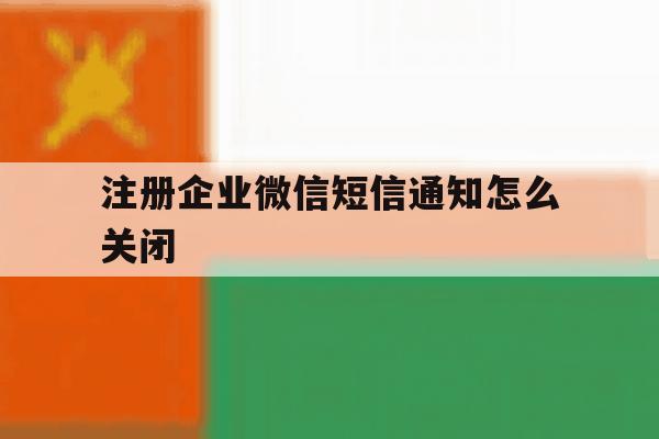 注册企业微信短信通知怎么关闭 注册企业微信短信通知怎么关闭