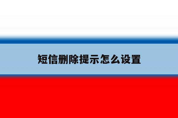 短信删除提示怎么设置 短信删除提示怎么设置