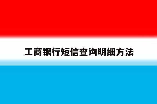 工商银行短信查询明细方法 工商银行短信查询明细方法