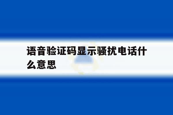 语音验证码显示骚扰电话什么意思 语音验证码显示骚扰电话什么意思