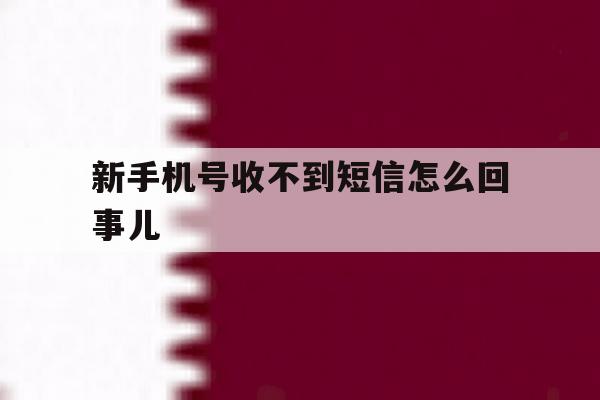 新手机号收不到短信怎么回事儿 新手机号收不到短信怎么回事儿