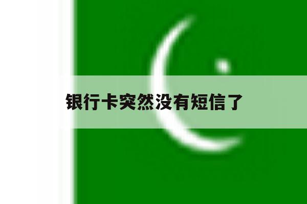 银行卡突然没有短信了 银行卡突然没有短信了