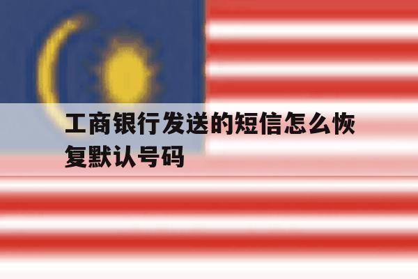 工商银行发送的短信怎么恢复默认号码 工商银行发送的短信怎么恢复默认号码