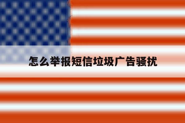 怎么举报短信垃圾广告骚扰 怎么举报短信垃圾广告骚扰