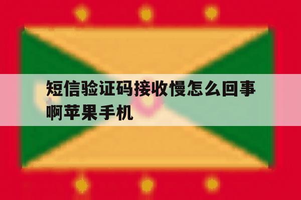 短信验证码接收慢怎么回事啊苹果手机 短信验证码接收慢怎么回事啊苹果手机