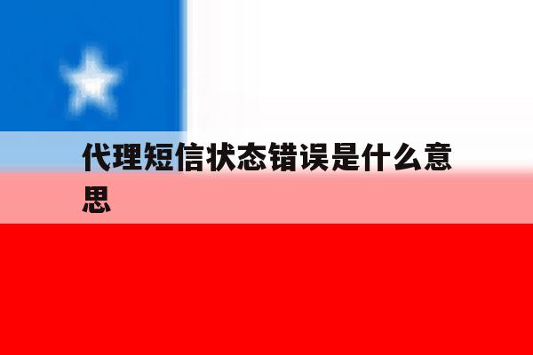 代理短信状态错误是什么意思 代理短信状态错误是什么意思