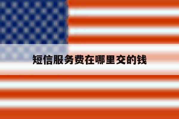 短信服务费在哪里交的钱 短信服务费在哪里交的钱