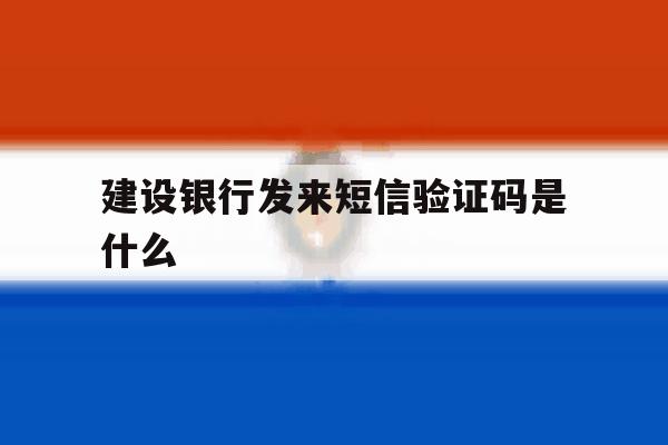 建设银行发来短信验证码是什么 建设银行发来短信验证码是什么