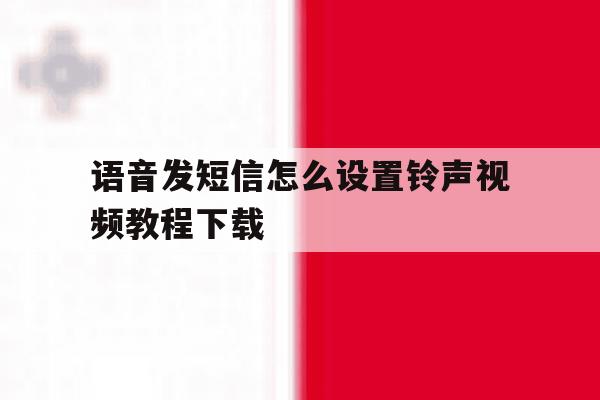语音发短信怎么设置铃声视频教程下载 语音发短信怎么设置铃声视频教程下载