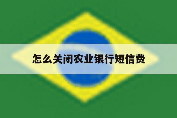 怎么关闭农业银行短信费 怎么关闭农业银行短信费