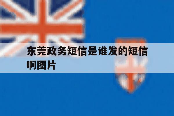 东莞政务短信是谁发的短信啊图片 东莞政务短信是谁发的短信啊图片