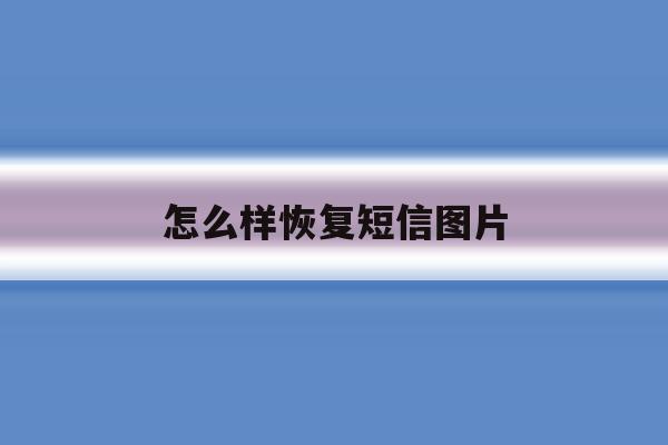 怎么样恢复短信图片 怎么样恢复短信图片