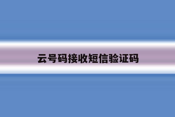 云号码接收短信验证码 云号码接收短信验证码
