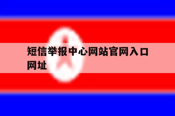 短信举报中心网站官网入口网址 短信举报中心网站官网入口网址