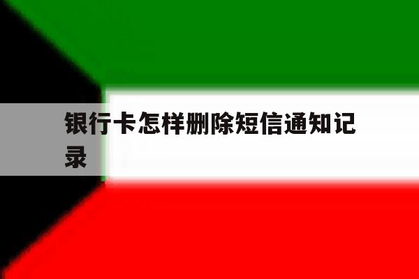 银行卡怎样删除短信通知记录 银行卡怎样删除短信通知记录