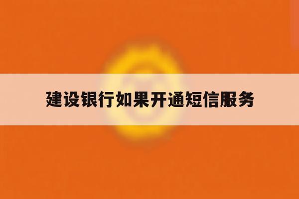 建设银行如果开通短信服务 建设银行如果开通短信服务