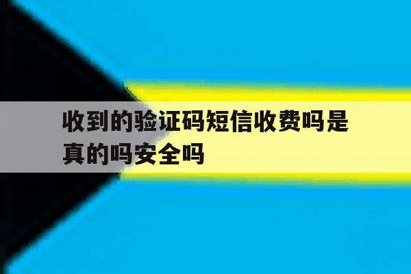 收到的验证码短信收费吗是真的吗安全吗的简单介绍 收到的验证码短信收费吗是真的吗安全吗的简单介绍