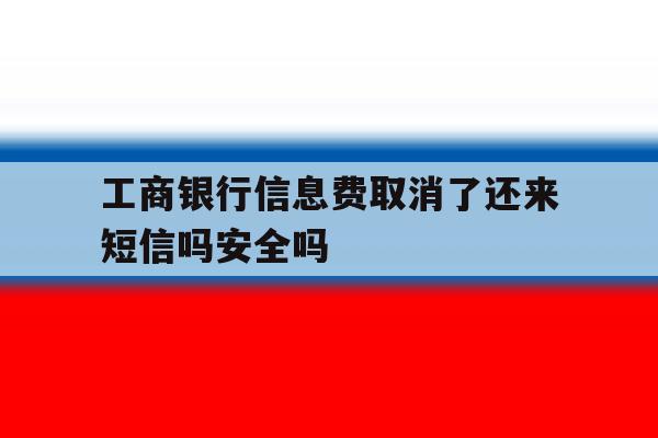 工商银行信息费取消了还来短信吗安全吗 工商银行信息费取消了还来短信吗安全吗