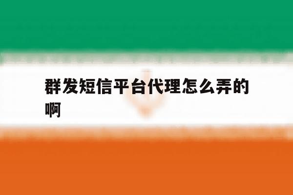 包含群发短信平台代理怎么弄的啊的词条 包含群发短信平台代理怎么弄的啊的词条