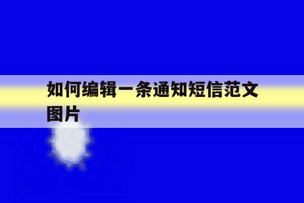 如何编辑一条通知短信范文图片 如何编辑一条通知短信范文图片