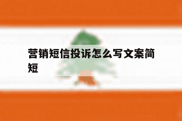 营销短信投诉怎么写文案简短 营销短信投诉怎么写文案简短