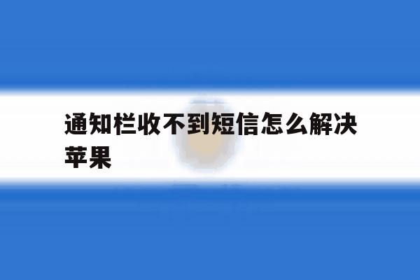 通知栏收不到短信怎么解决苹果 通知栏收不到短信怎么解决苹果