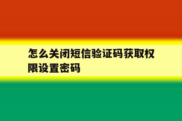 怎么关闭短信验证码获取权限设置密码 怎么关闭短信验证码获取权限设置密码